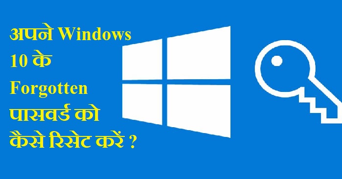 अपने Windows 10 के Forgotten पासवर्ड को कैसे रिसेट करें ?